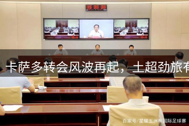 卡萨多转会风波再起，土超劲旅有意引进巴萨中场