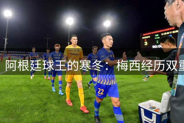 阿根廷球王的寒冬：梅西经历双重打击的艰难时光
